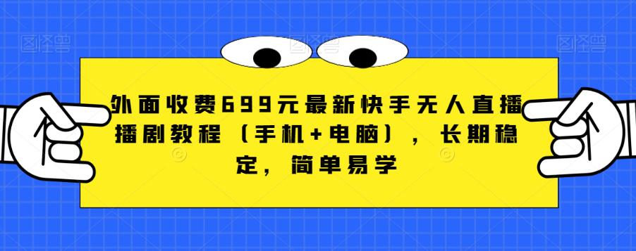 外面收费699元最新快手无人直播播剧教程（手机+电脑），长期稳定，简单易学-网创资源社