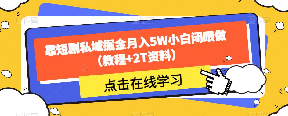 靠短剧私域掘金月入5W小白闭眼做（教程+2T资料）-网创资源社