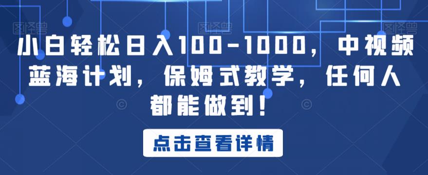 小白轻松日入100-1000，中视频蓝海计划，保姆式教学，任何人都能做到！【揭秘】-网创资源社