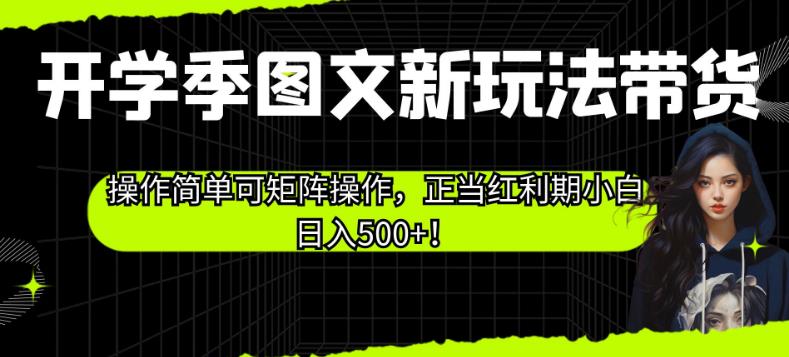 开学季图文新玩法带货，操作简单可矩阵操作，正当红利期小白日入500+！【揭秘】-网创资源社