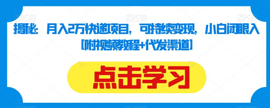 揭秘：月入2万快递项目，可持续变现，小白闭眼入【附视频教程+代发渠道】-网创资源社