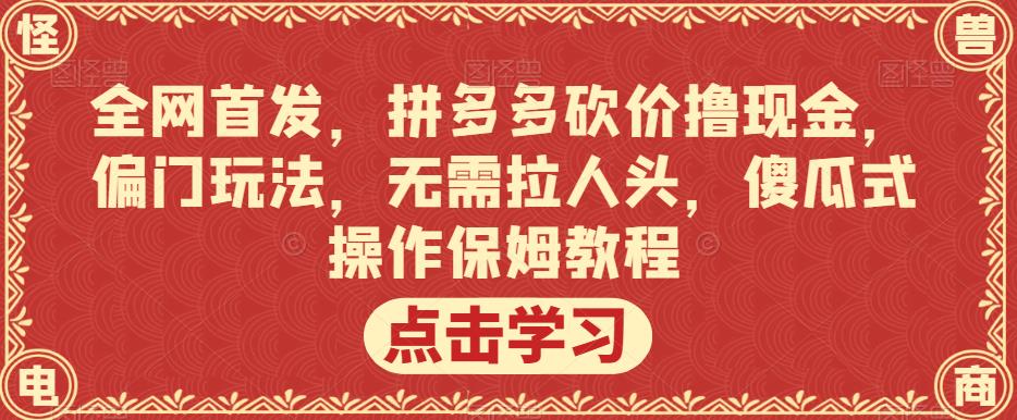 全网首发，拼多多砍价撸现金，偏门玩法，无需拉人头，傻瓜式操作保姆教程【揭秘】-网创资源社