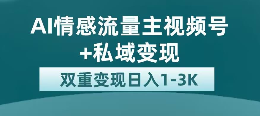 全新AI情感流量主视频号+私域变现，日入1-3K，平台巨大流量扶持【揭秘】-网创资源社