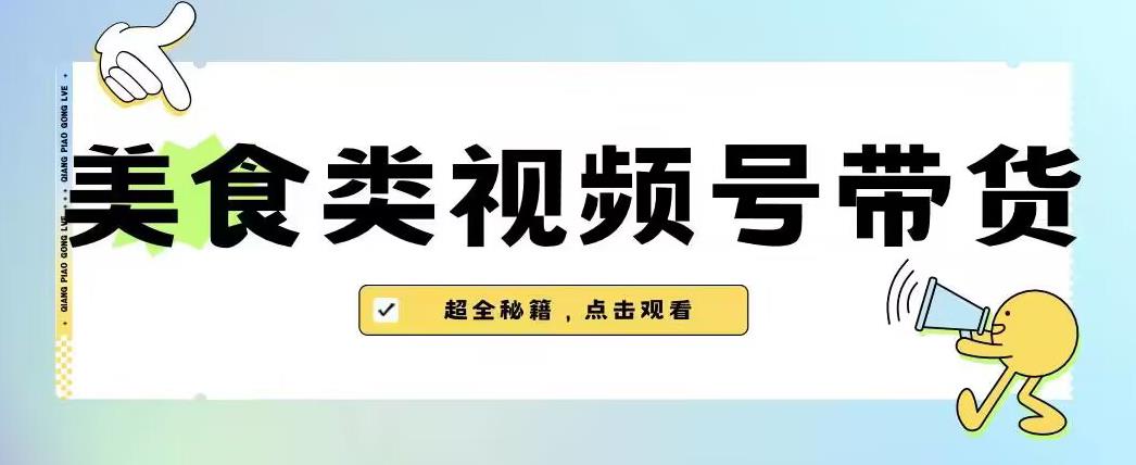 2023年视频号最新玩法，美食类视频号带货【内含去重方法】-网创资源社