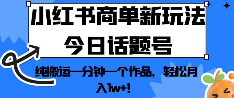 小红书商单新玩法今日话题号，纯搬运一分钟一个作品，轻松月入1w+！【揭秘】-网创资源社