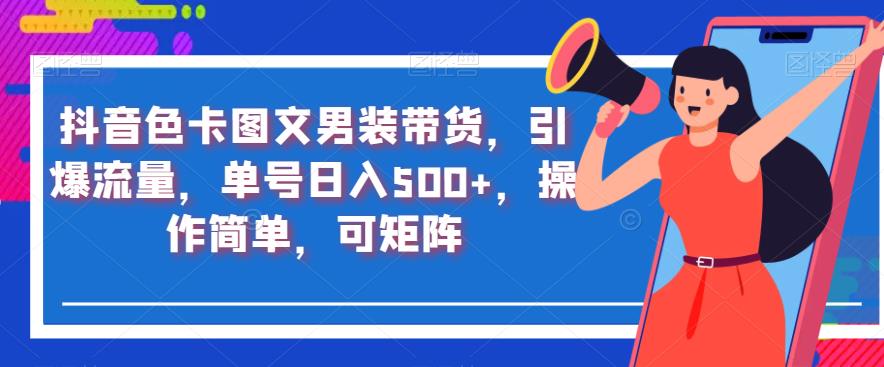 抖音色卡图文男装带货，引爆流量，单号日入500+，操作简单，可矩阵【揭秘】-网创资源社