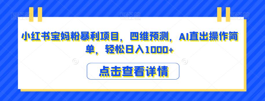 小红书宝妈粉暴利项目，四维预测，AI直出操作简单，轻松日入1000+【揭秘】-网创资源社