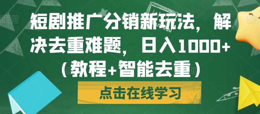 短剧推广分销新玩法，解决去重难题，日入1000+（教程+智能去重）【揭秘】-网创资源社