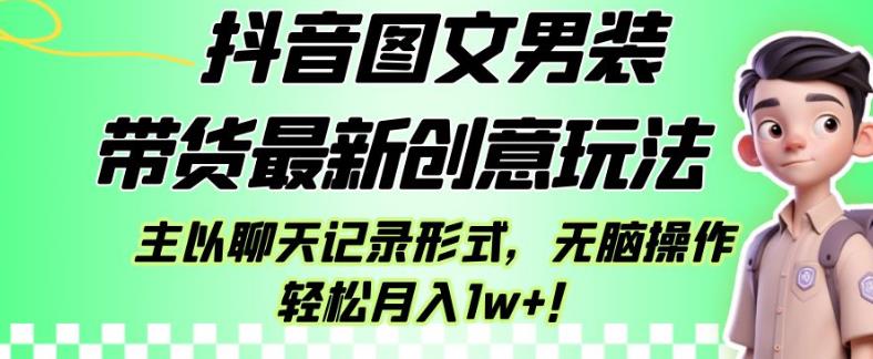 抖音图文男装带货最新创意玩法，主以聊天记录形式，无脑操作轻松月入1w+【揭秘】-网创资源社