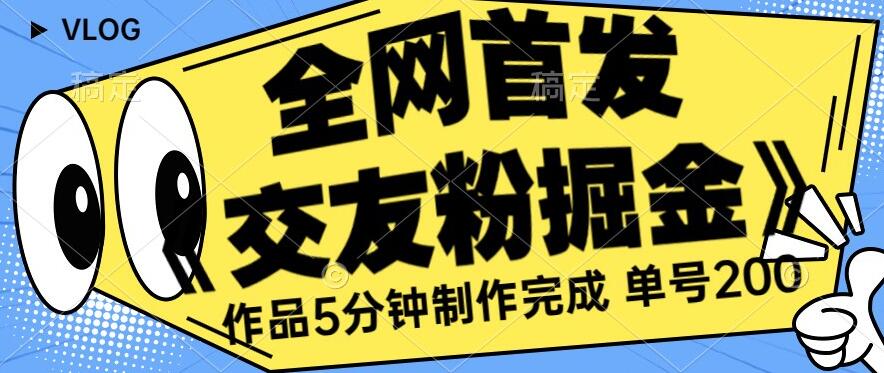 全网首发《交友粉掘金》单号一天躺赚200+作品5分钟制作完成，（长期稳定项目）【揭秘】-网创资源社