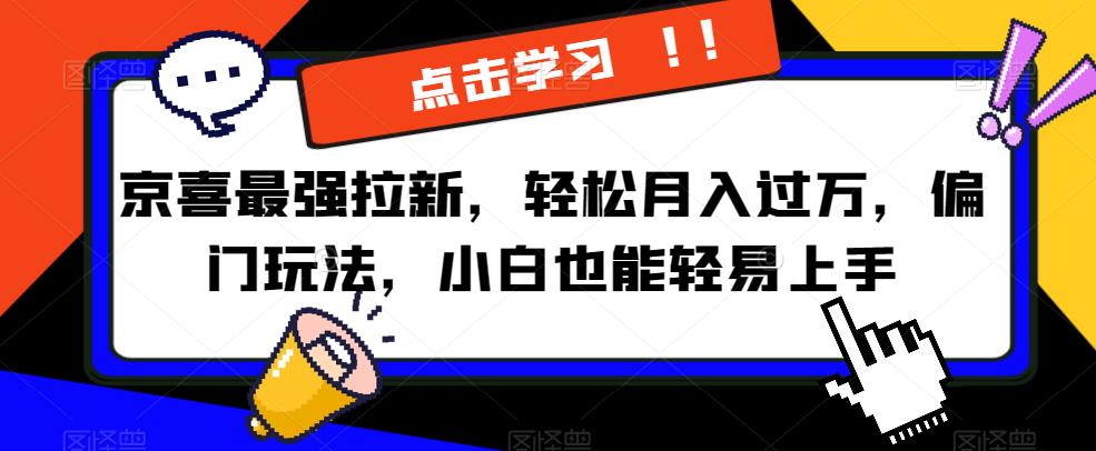 京喜最强拉新，轻松月入过万，偏门玩法，小白也能轻易上手【揭秘】-网创资源社