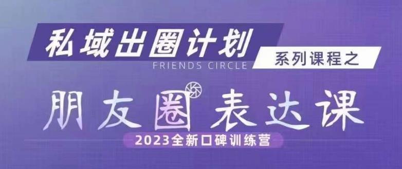 私域出圈计划系列课程之朋友圈表达课，2023全新口碑训练营-网创资源社