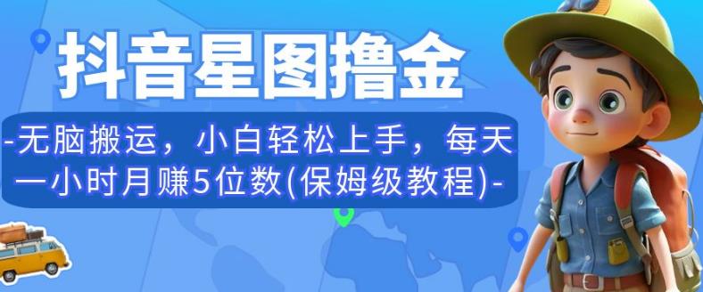 抖音星图撸金，无脑搬运，小白轻松上手，每天一小时月赚5位数(保姆级教程)【揭秘】-网创资源社