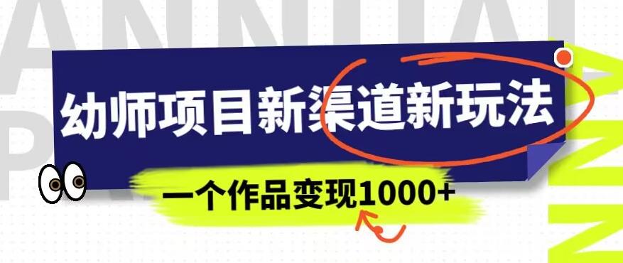 幼师项目新渠道新玩法，一个作品变现1000+，一部手机实现月入过万-网创资源社