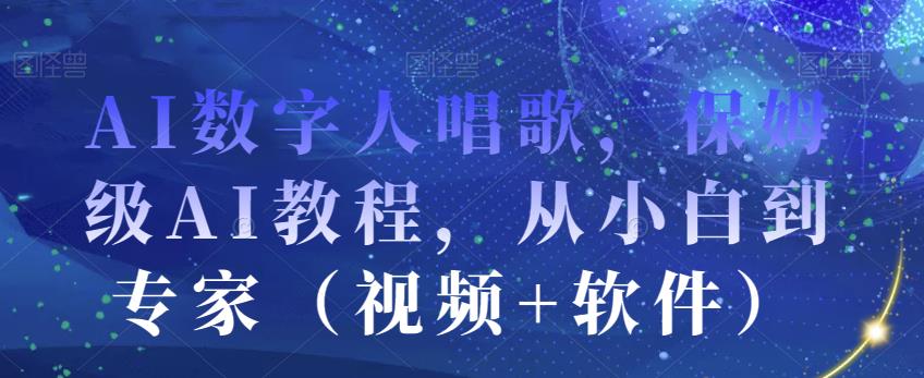 AI数字人唱歌，保姆级AI教程，从小白到专家（视频+软件）-网创资源社