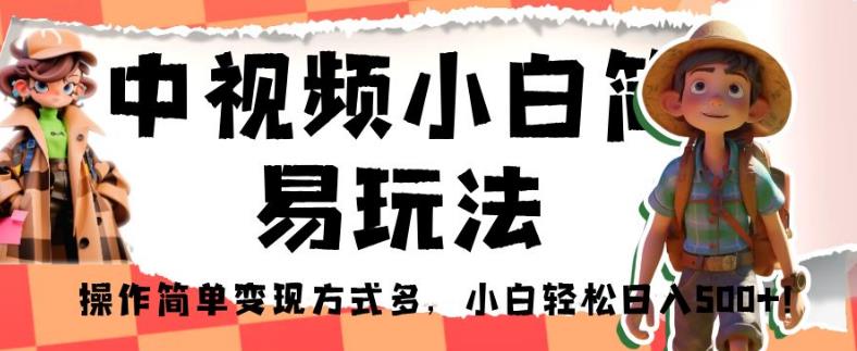 中视频小白简易玩法，操作简单变现方式多，小白轻松日入500+！【揭秘】-网创资源社