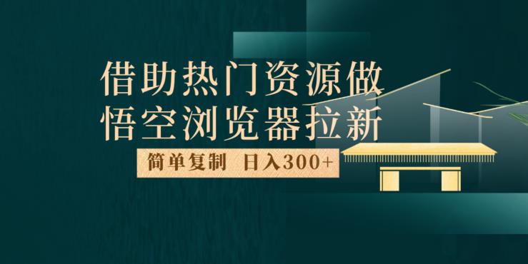 最新借助热门资源悟空浏览器拉新玩法，日入300+，人人可做，每天1小时【揭秘】-网创资源社