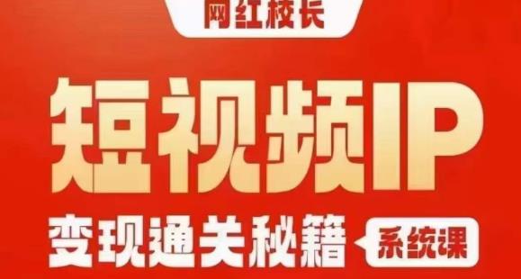 网红校长短视频IP变现通关秘籍｜系统课，产品篇，短视频篇，商业篇，私域篇，直播篇-网创资源社