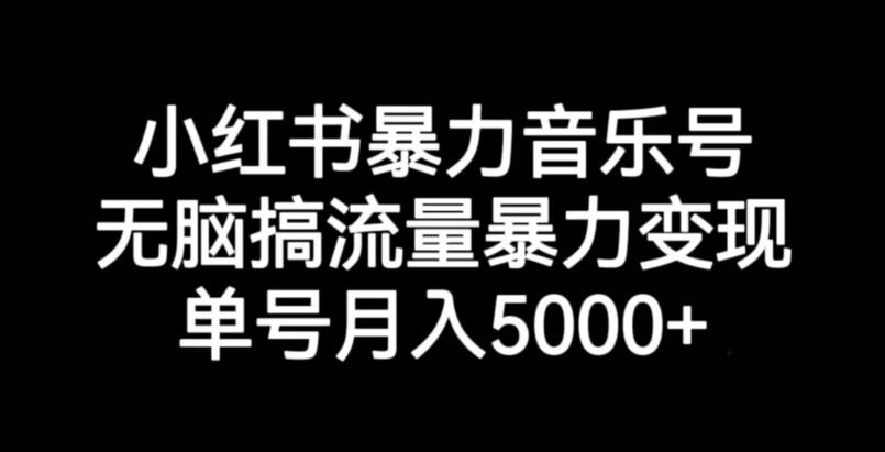 小红书暴力音乐号，无脑搞流量暴力变现，单号月入5000+-网创资源社