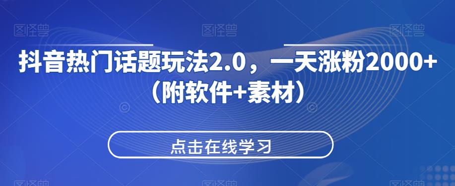 抖音热门话题玩法2.0，一天涨粉2000+（附软件+素材）-网创资源社