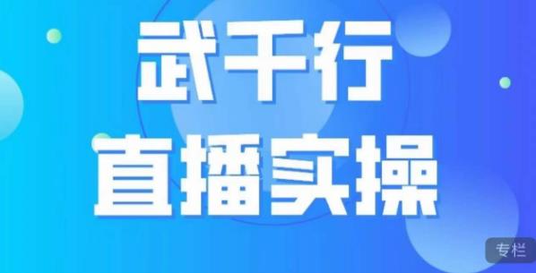 武千行直播实操课，账号定位、带货账号搭建、选品等-网创资源社