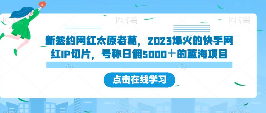 新签约网红太原老葛，2023爆火的快手网红IP切片，号称日佣5000＋的蓝海项目【揭秘】-网创资源社