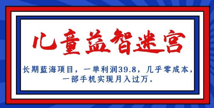 长期蓝海项目，儿童益智迷宫，一单利润39.8，几乎零成本，一部手机实现月入过万-网创资源社