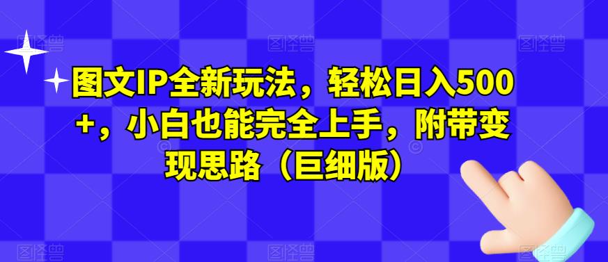 图文IP全新玩法，轻松日入500+，小白也能完全上手，附带变现思路（巨细版）-网创资源社