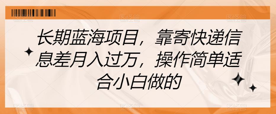 长期蓝海项目，靠寄快递信息差月入过万，操作简单适合小白做的【揭秘】-网创资源社