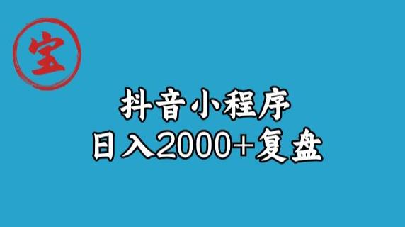 宝哥抖音小程序日入2000+玩法复盘-网创资源社