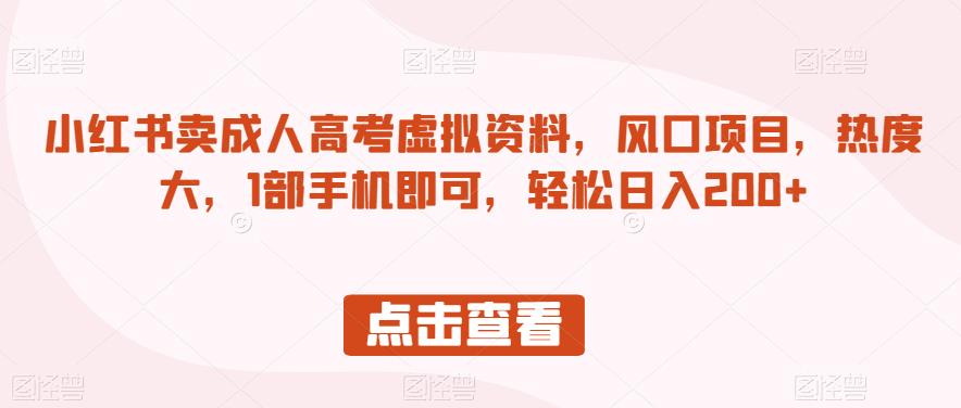 小红书卖成人高考虚拟资料，风口项目，热度大，1部手机即可，轻松日入200+【揭秘】-网创资源社