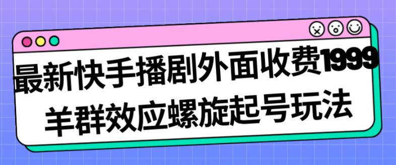 最新快手播剧外面收费1999羊群效应螺旋起号玩法配合流量日入几百完全不是问题-网创资源社