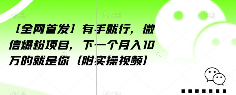 【全网首发】有手就行，微信爆粉项目，下一个月入10万的就是你（附实操视频）【揭秘】-网创资源社