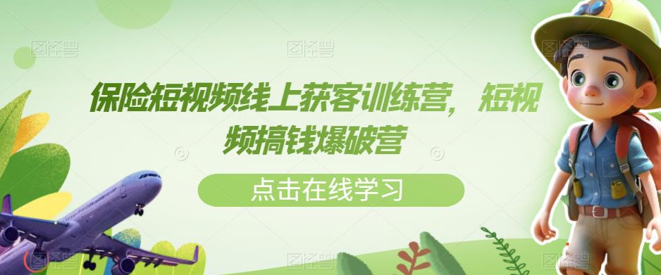 保险短视频线上获客训练营，短视频搞钱爆破营-网创资源社