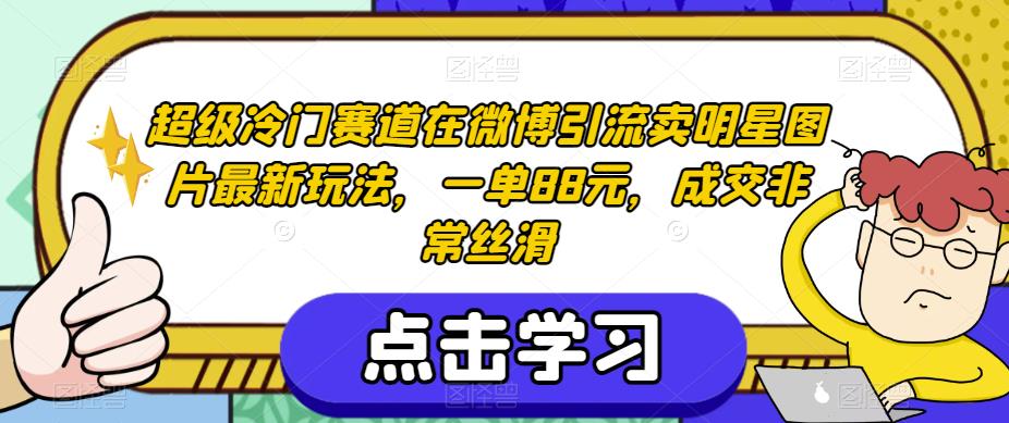 超级冷门赛道在微博引流卖明星图片最新玩法，一单88元，成交非常丝滑【揭秘】-网创资源社