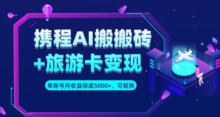 携程AI搬砖+旅游卡变现升级玩法，单号月收益保底5000+，可做矩阵号-网创资源社