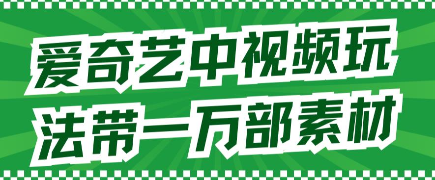 爱奇艺中视频玩法，不用担心版权问题（详情教程+一万部素材）-网创资源社