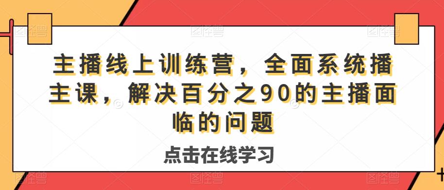 主播线上训练营，全面系统‮播主‬课，解决‮分百‬之90的主播面‮的临‬问题-网创资源社