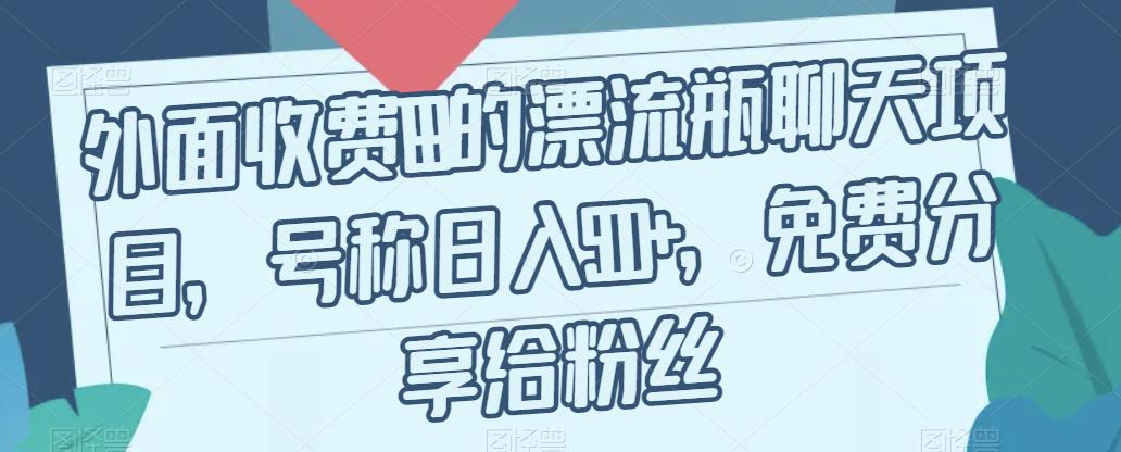 外面收费199的漂流瓶聊天项目，号称日入500+【揭秘】-网创资源社