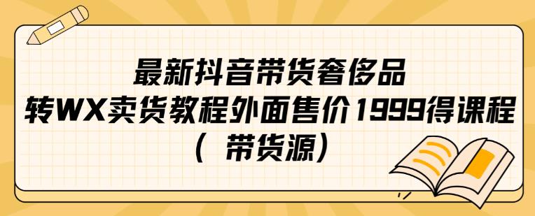 最新抖音奢侈品转微信卖货教程外面售价1999的课程（带货源）-网创资源社