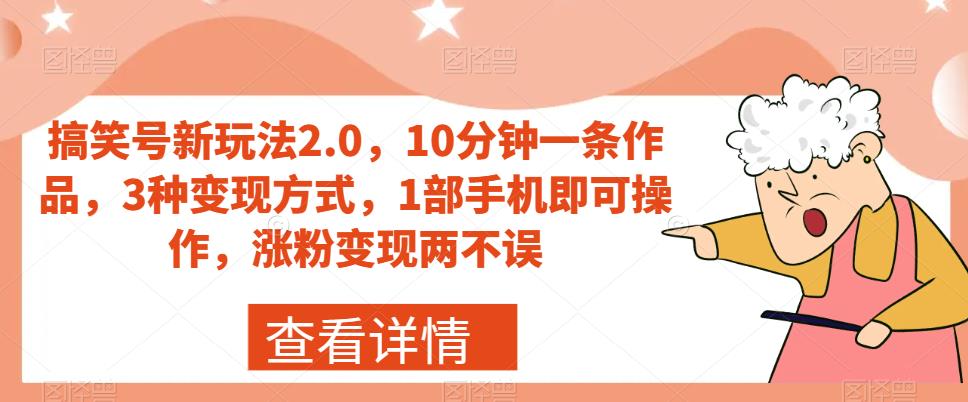 搞笑号新玩法2.0，10分钟一条作品，3种变现方式，1部手机即可操作，涨粉变现两不误-网创资源社