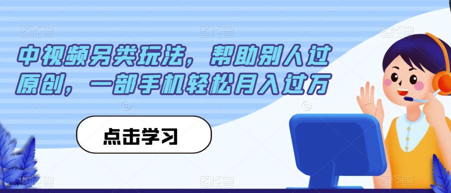 中视频另类玩法，帮助别人过原创，一部手机轻松月入过万【揭秘】-网创资源社