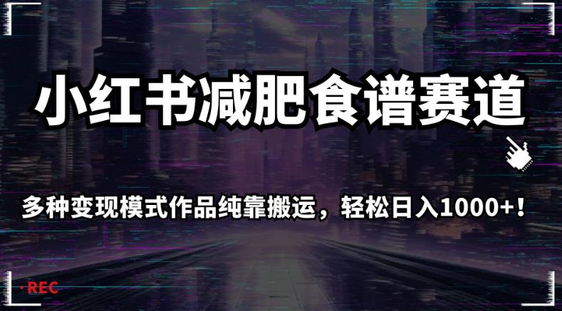 小红书减肥食谱赛道，多种变现模式作品纯靠搬运，轻松日入1000+！【揭秘】-网创资源社