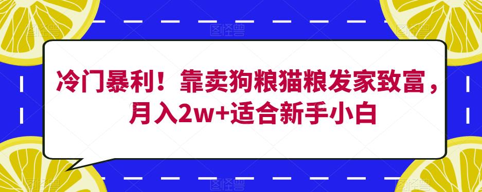 冷门暴利！靠卖狗粮猫粮发家致富，月入2w+适合新手小白【揭秘】-网创资源社