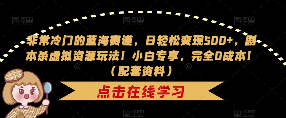 非常冷门的蓝海赛道，日轻松变现500+，剧本杀虚拟资源玩法！小白专享，完全0成本！（配套资料）-网创资源社