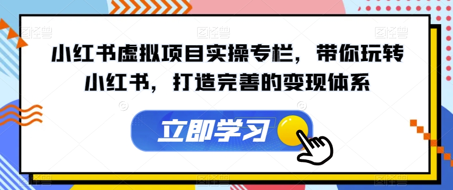 小红书虚拟项目实操专栏，带你玩转小红书，打造完善的变现体系-网创资源社