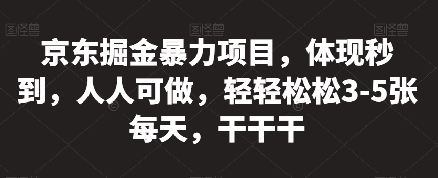 京东掘金暴力项目，体现秒到，人人可做，轻轻松松3-5张每天，干干干【揭秘】-网创资源社