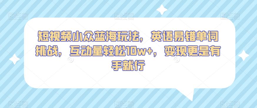 短视频小众蓝海玩法，英语易错单词挑战，互动量轻松10w+，变现更是有手就行【揭秘】-网创资源社