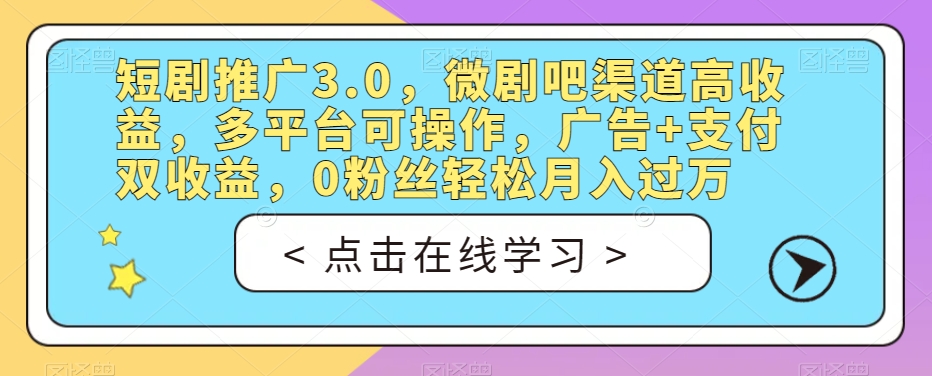 短剧推广3.0，微剧吧渠道高收益，多平台可操作，广告+支付双收益，0粉丝轻松月入过万【揭秘】-网创资源社