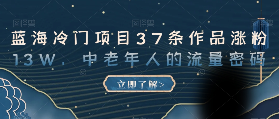 蓝海冷门项目37条作品涨粉13W，中老年人的流量密码【揭秘】-网创资源社